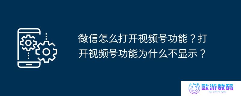 微信怎么打开视频号功能？打开视频号功能为什么不显示？
