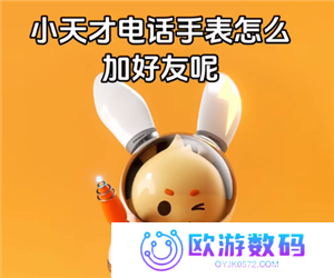 小天才电话手表怎么加好友 小天才电话手表怎么加别的品牌好友