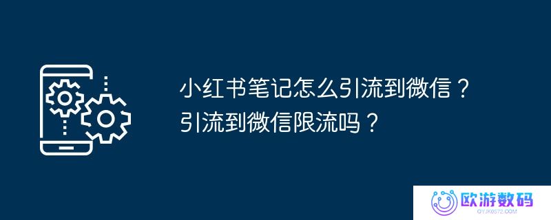 小红书笔记怎么引流到微信？引流到微信限流吗？