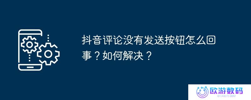 抖音评论没有发送按钮怎么回事？如何解决？