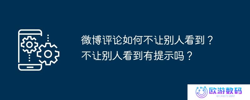 微博评论如何不让别人看到？不让别人看到有提示吗？