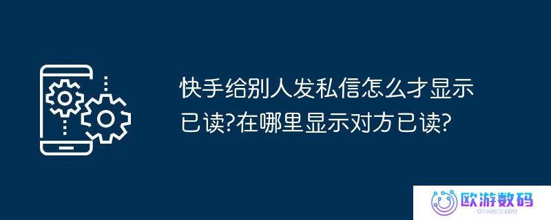 快手给别人发私信怎么才显示已读?在哪里显示对方已读?