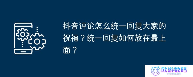 抖音评论怎么统一回复大家的祝福？统一回复如何放在最上面？