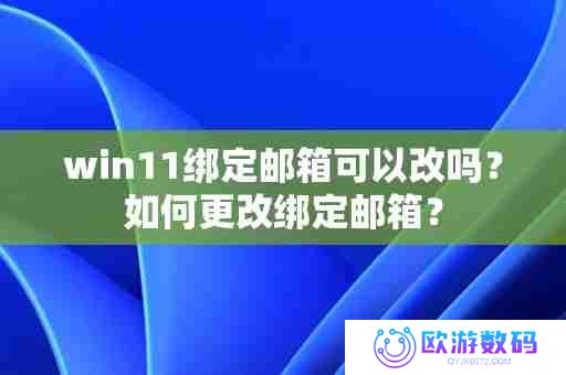 win11绑定邮箱可以改吗？如何更改绑定邮箱？