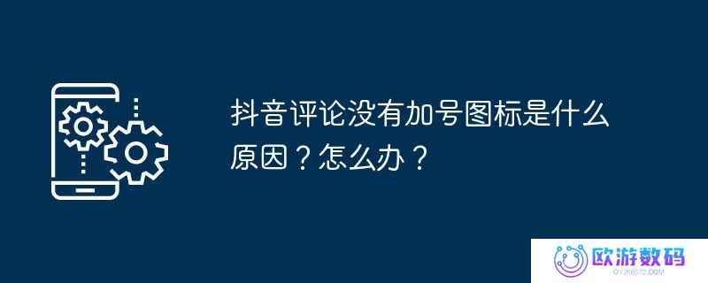 抖音评论没有加号图标是什么原因？怎么办？