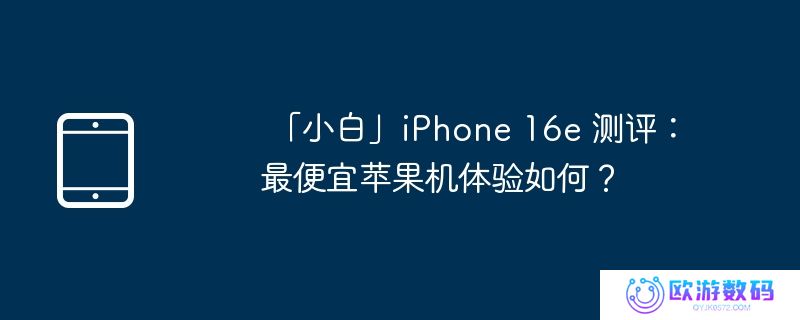  「小白」iphone 16e 测评：最便宜苹果机体验如何？ 