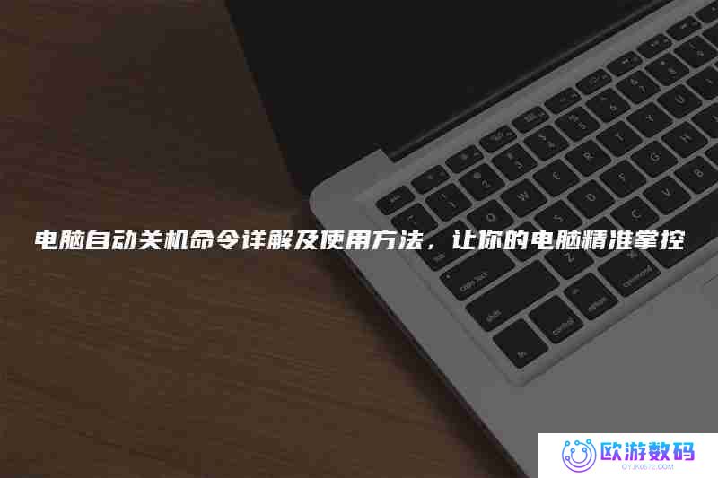 电脑自动关机命令详解及使用方法，让你的电脑精准掌控