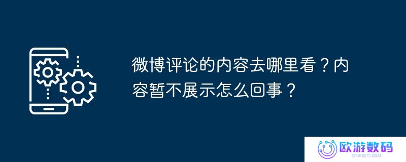 微博评论的内容去哪里看？内容暂不展示怎么回事？