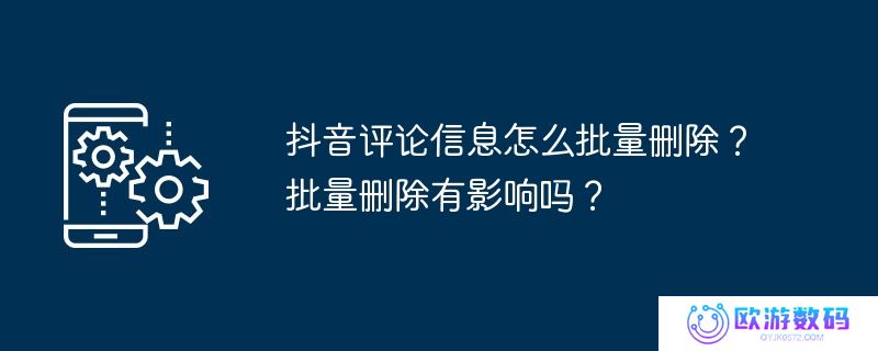 抖音评论信息怎么批量删除？批量删除有影响吗？