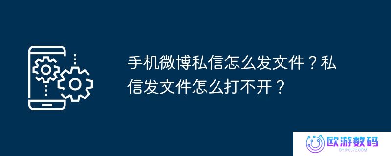 手机微博私信怎么发文件？私信发文件怎么打不开？