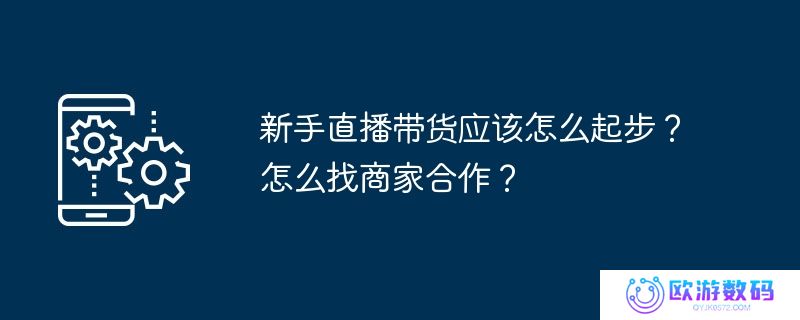 新手直播带货应该怎么起步？怎么找商家合作？