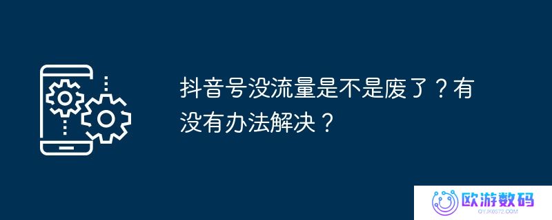 抖音号没流量是不是废了？有没有办法解决？