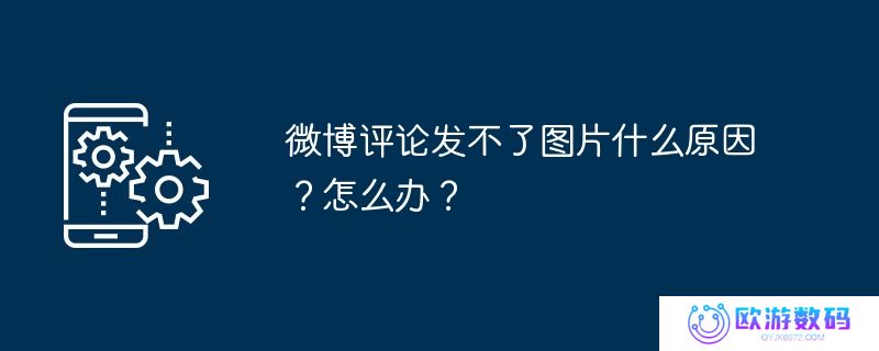 微博评论发不了图片什么原因？怎么办？