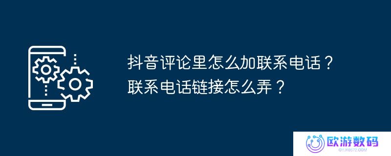 抖音评论里怎么加联系电话？联系电话链接怎么弄？