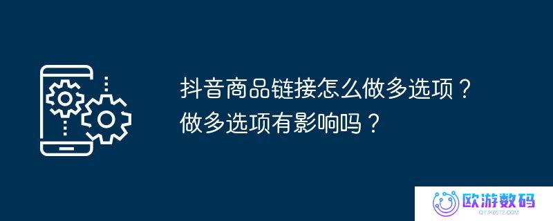 抖音商品链接怎么做多选项？做多选项有影响吗？