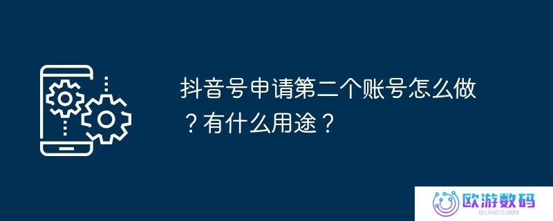 抖音号申请第二个账号怎么做？有什么用途？