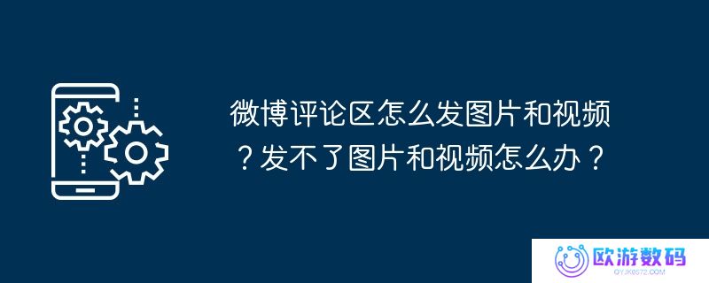 微博评论区怎么发图片和视频？发不了图片和视频怎么办？