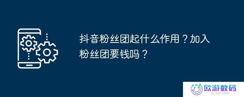 抖音粉丝团起什么作用？加入粉丝团要钱吗？